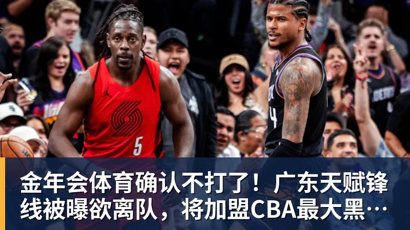 金年会体育确认不打了！广东天赋锋线被曝欲离队，将加盟CBA最大黑马！
