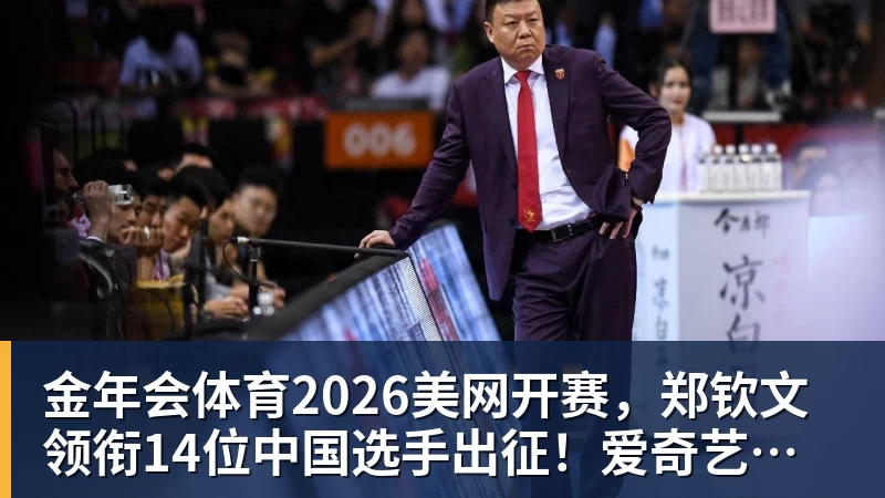 金年会体育2026美网开赛，郑钦文领衔14位中国选手出征！爱奇艺体育全程直播