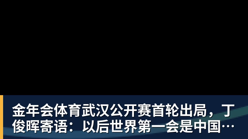 金年会体育武汉公开赛首轮出局，丁俊晖寄语：以后世界第一会是中国球员