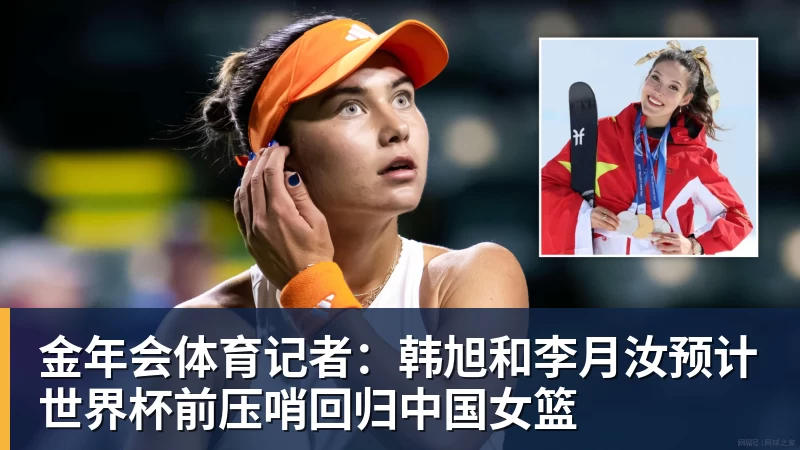 金年会体育记者：韩旭和李月汝预计世界杯前压哨回归中国女篮