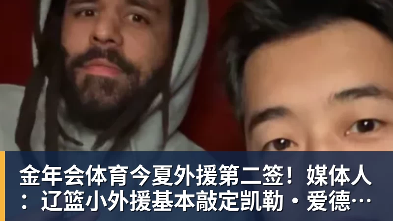 金年会体育今夏外援第二签！媒体人：辽篮小外援基本敲定凯勒·爱德华兹