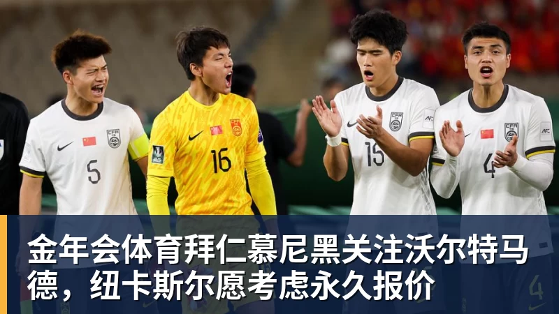 金年会体育拜仁慕尼黑关注沃尔特马德，纽卡斯尔愿考虑永久报价