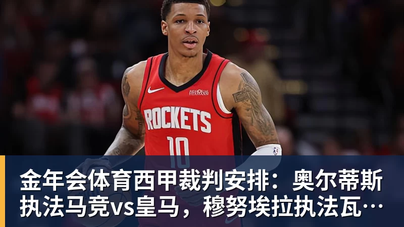 金年会体育西甲裁判安排：奥尔蒂斯执法马竞vs皇马，穆努埃拉执法瓦伦vs皇社