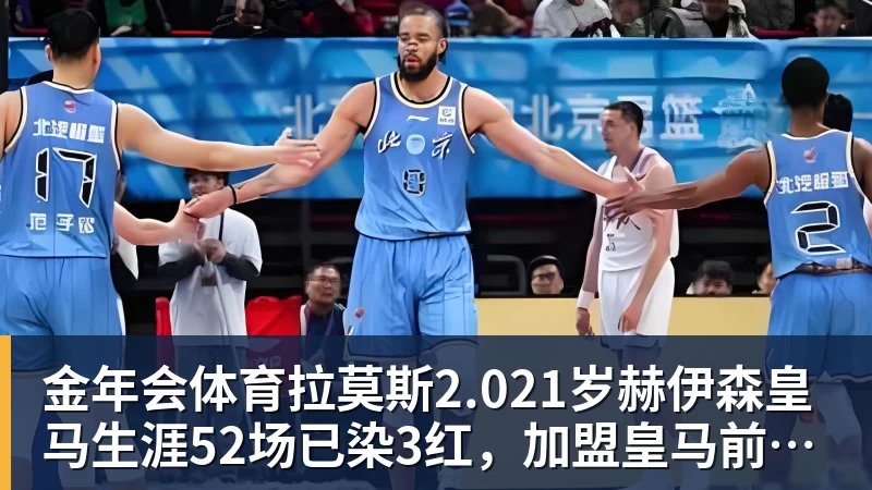 金年会体育拉莫斯2.021岁赫伊森皇马生涯52场已染3红，加盟皇马前122场0红