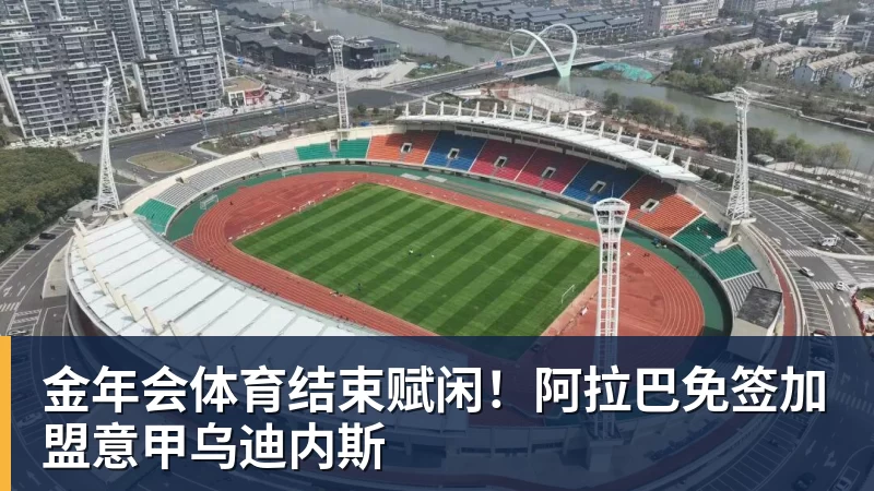 金年会体育结束赋闲！阿拉巴免签加盟意甲乌迪内斯