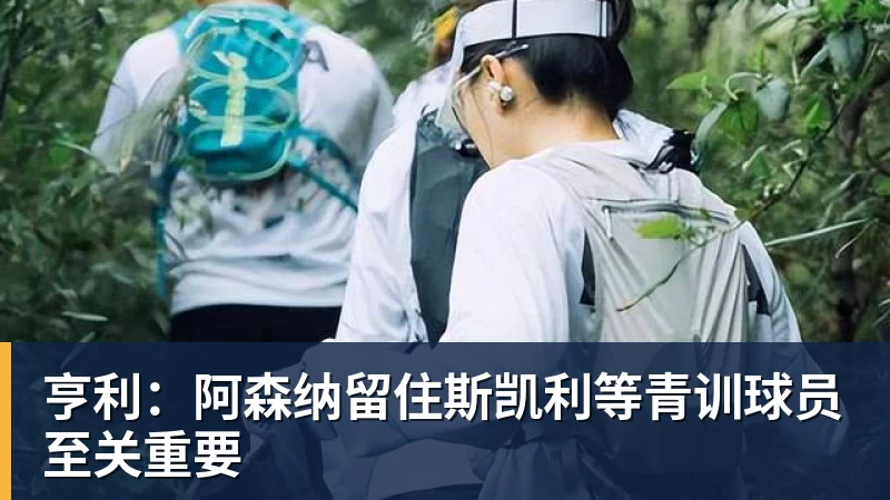 亨利：阿森纳留住斯凯利等青训球员至关重要
