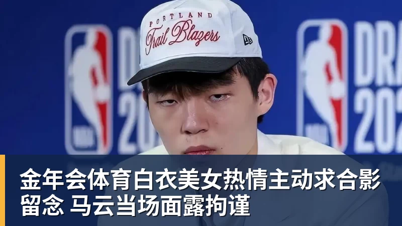 金年会体育白衣美女热情主动求合影留念 马云当场面露拘谨