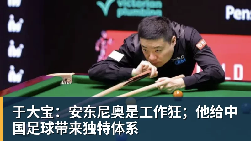 金年会体育于大宝：安东尼奥是工作狂；他给中国足球带来独特体系