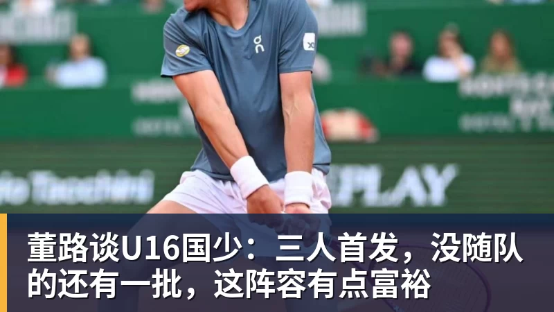 董路谈U16国少：三人首发，没随队的还有一批，这阵容有点富裕