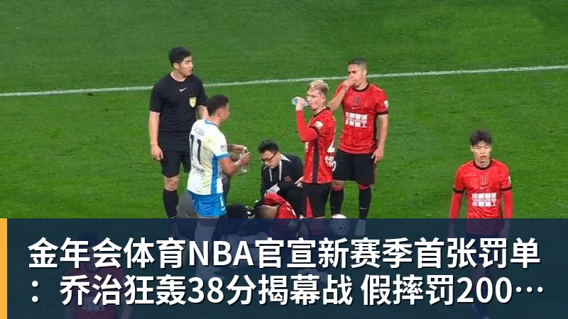 金年会体育NBA官宣新赛季首张罚单：乔治狂轰38分揭幕战 假摔罚2000美元