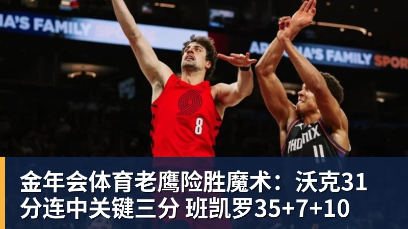 金年会体育老鹰险胜魔术：沃克31分连中关键三分 班凯罗35+7+10